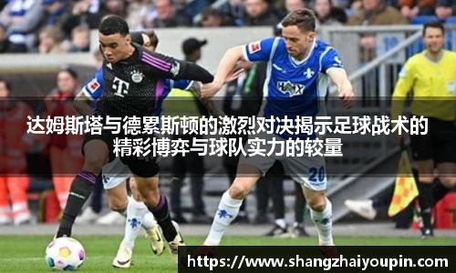 达姆斯塔与德累斯顿的激烈对决揭示足球战术的精彩博弈与球队实力的较量