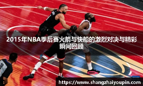 2015年NBA季后赛火箭与快船的激烈对决与精彩瞬间回顾