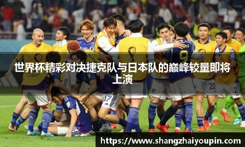 世界杯精彩对决捷克队与日本队的巅峰较量即将上演